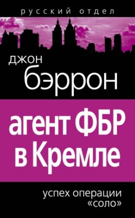 Обложка книги «Агент ФБР в Кремле. Успех операции «Соло»» — Джон Бэррон