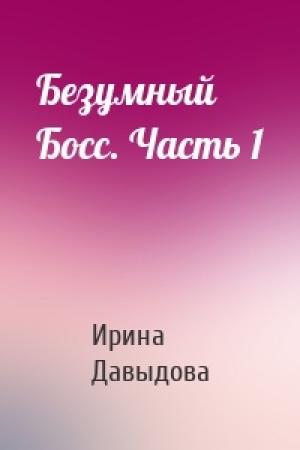 Обложка книги «Безумный Босс. Часть 1» — Ирина Давыдова