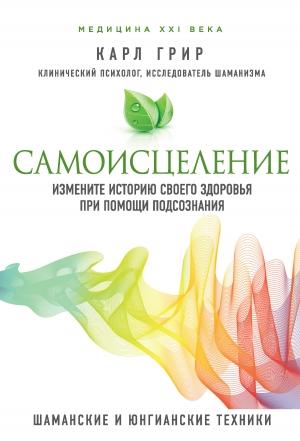 Обложка книги «Самоисцеление. Измените историю своего здоровья при помощи подсознания» — Карл Грир