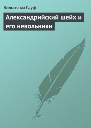 Обложка книги «Александрийский шейх и его невольники» — Вильгельм Гауф