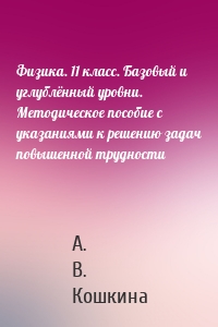 Физика. 11 класс. Базовый и углублённый уровни. Методическое пособие с указаниями к решению задач повышенной трудности