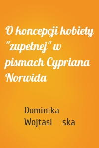 O koncepcji kobiety "zupełnej" w pismach Cypriana Norwida
