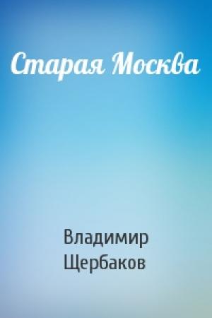 Обложка книги «Старая Москва» — Владимир Щербаков