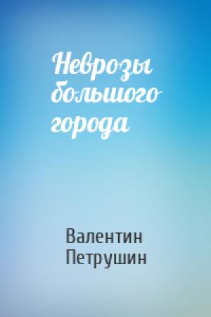 Обложка книги «Неврозы большого города» — Валентин Петрушин