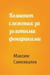 Максим Самохвалов - Комитет слежения за золотыми фонариками