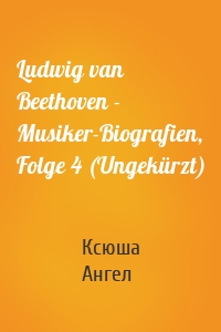 Ludwig van Beethoven - Musiker-Biografien, Folge 4 (Ungekürzt)