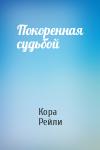 Кора Рейли - Покоренная судьбой