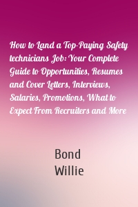 How to Land a Top-Paying Safety technicians Job: Your Complete Guide to Opportunities, Resumes and Cover Letters, Interviews, Salaries, Promotions, What to Expect From Recruiters and More