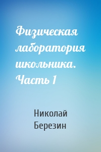 Физическая лаборатория школьника. Часть 1