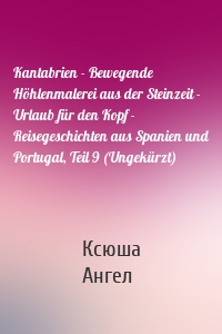 Kantabrien - Bewegende Höhlenmalerei aus der Steinzeit - Urlaub für den Kopf - Reisegeschichten aus Spanien und Portugal, Teil 9 (Ungekürzt)