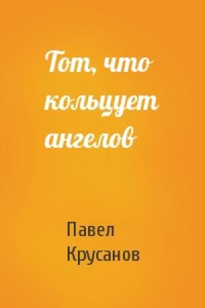 Обложка книги «Тот, что кольцует ангелов» — Павел Крусанов