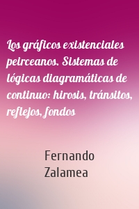 Los gráficos existenciales peirceanos. Sistemas de lógicas diagramáticas de continuo: hirosis, tránsitos, reflejos, fondos