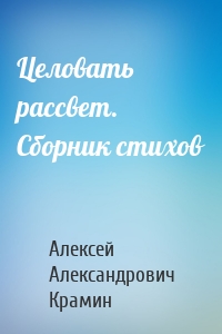 Целовать рассвет. Сборник стихов