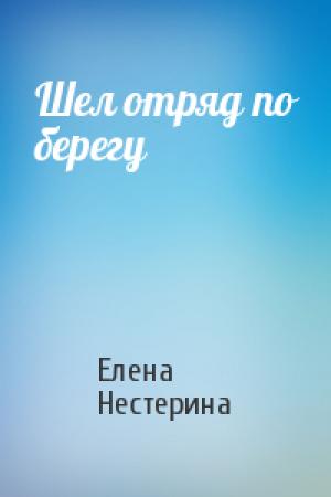 Обложка книги «Шел отряд по берегу» — Елена Нестерина