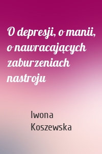 O depresji, o manii, o nawracających zaburzeniach nastroju