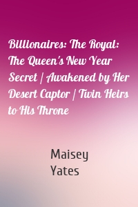 Billionaires: The Royal: The Queen's New Year Secret / Awakened by Her Desert Captor / Twin Heirs to His Throne