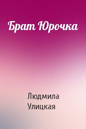 Обложка книги «Брат Юрочка» — Людмила Улицкая