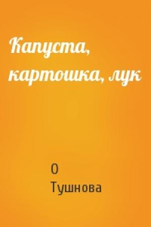Обложка книги «Капуста, картошка, лук» — О Тушнова