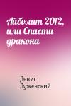 Денис Луженский - Айболит 2012, или Спасти дракона