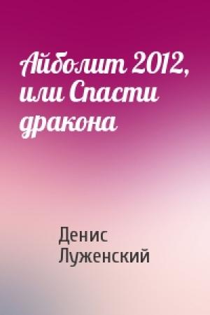 Обложка книги «Айболит 2012, или Спасти дракона» — Денис Луженский