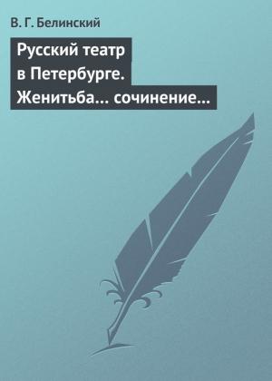 Обложка книги «Русский театр в Петербурге. Женитьба… сочинение Н. В. Гоголя (автора «Ревизора»). Русская боярыня XVII столетия… Соч. П. Г. Ободовского» — Виссарион Белинский