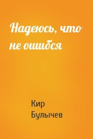 Обложка книги «Надеюсь, что не ошибся» — Кир Булычев