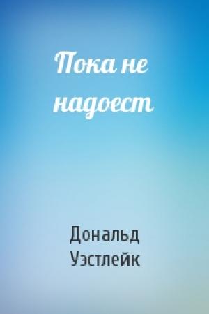 Обложка книги «Пока не надоест» — Дональд Уэстлейк