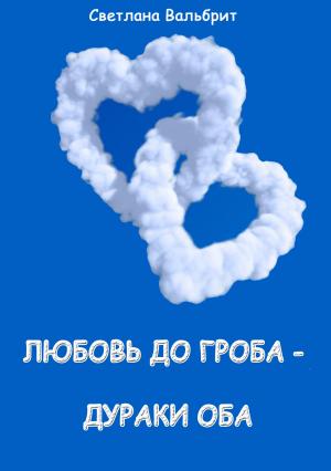 Обложка книги «Любовь до гроба – дураки оба» — Светлана Вальбрит
