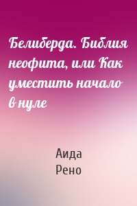 Белиберда. Библия неофита, или Как уместить начало в нуле