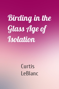 Birding in the Glass Age of Isolation