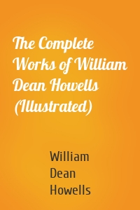 The Complete Works of William Dean Howells (Illustrated)