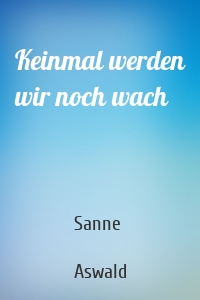 Keinmal werden wir noch wach