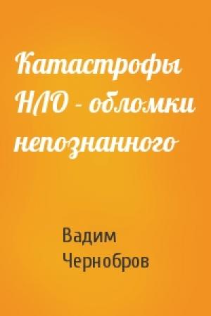 Обложка книги «Катастрофы НЛО - обломки непознанного» — Вадим Чернобров