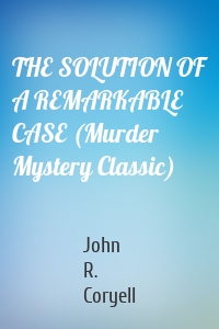 THE SOLUTION OF A REMARKABLE CASE (Murder Mystery Classic)