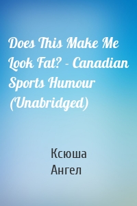 Does This Make Me Look Fat? - Canadian Sports Humour (Unabridged)