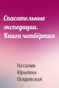 Спасательные экспедиции. Книга четвёртая