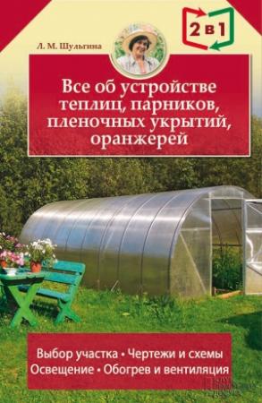Обложка книги «Все об устройстве теплиц, парников, пленочных укрытий, оранжерей» — Людмила Шульгина