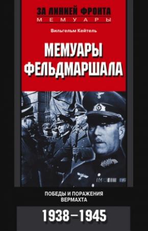 Обложка книги «Мемуары фельдмаршала. Победы и поражение вермахта. 1938–1945» — Вильгельм Кейтель