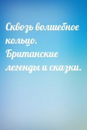 Обложка книги «Сквозь волшебное кольцо. Британские легенды и сказки.»