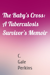 The Baby’s Cross: A Tuberculosis Survivor’s Memoir