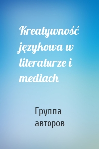 Kreatywność językowa w literaturze i mediach