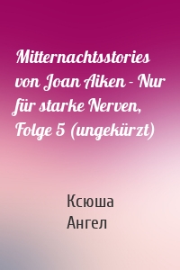 Mitternachtsstories von Joan Aiken - Nur für starke Nerven, Folge 5 (ungekürzt)