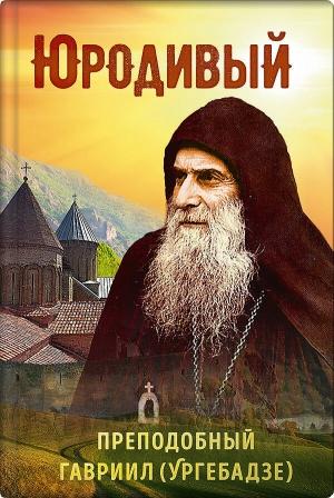 Обложка книги «Юродивый. Преподобный Гавриил (Ургебадзе)» — Татьяна Рарова