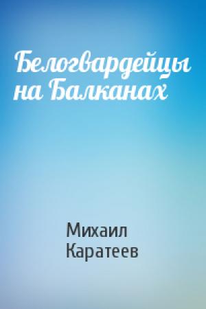 Обложка книги «Белогвардейцы на Балканах» — Михаил Каратеев
