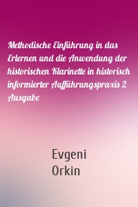 Methodische Einführung in das Erlernen und die Anwendung der historischen Klarinette in historisch informierter Aufführungspraxis 2 Ausgabe