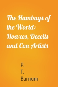 The Humbugs of the World: Hoaxes, Deceits and Con Artists