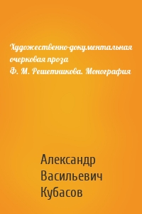 Художественно-документальная очерковая проза Ф. М. Решетникова. Монография