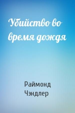 Обложка книги «Убийство во время дождя» — Раймонд Чэндлер