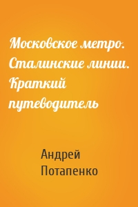 Московское метро. Сталинские линии. Краткий путеводитель