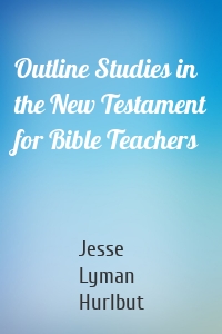 Outline Studies in the New Testament for Bible Teachers